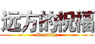 远方的祝福 (Greeting)
