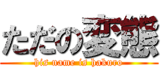 ただの変態 (his name is hakuro)