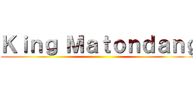 Ｋｉｎｇ Ｍａｔｏｎｄａｎｇ ()