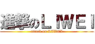 進撃のＬＩＷＥＩ (attack on LIWEI)