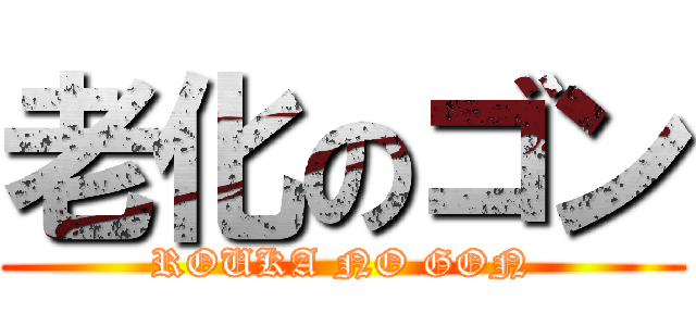 老化のゴン (ROUKA NO GON)