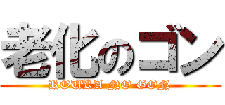 老化のゴン (ROUKA NO GON)