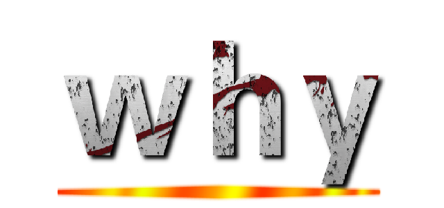 ｗｈｙ ()