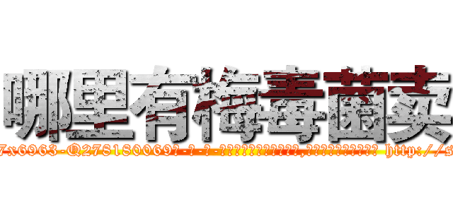哪里有梅毒菌卖 (哪里有梅毒菌卖【电-186x2687x6963-Q278180069元-吉-药-业】我们做的是长期生意,靠的是老客户长期支持 http://sngk.net/Hh64L3
)