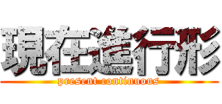 現在進行形 (present continuous)