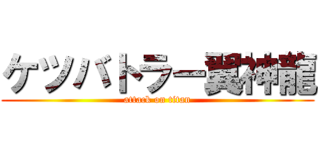 ケツバトラー翼神龍 (attack on titan)