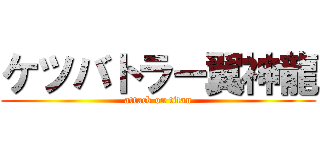 ケツバトラー翼神龍 (attack on titan)