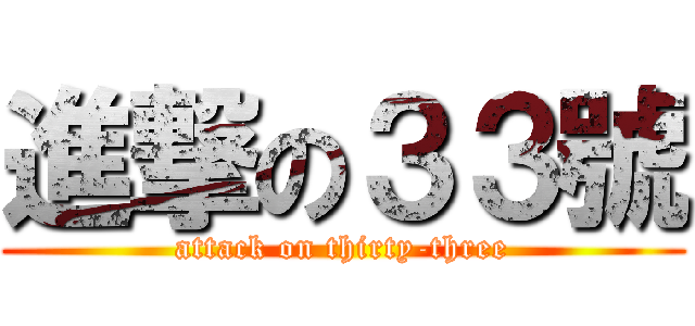 進撃の３３號 (attack on thirty-three)