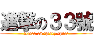 進撃の３３號 (attack on thirty-three)