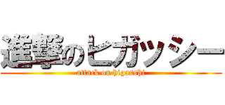 進撃のヒガッシー (attack on higasshi)