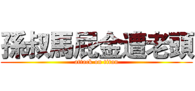 孫叔馬屁金遭老頭 (attack on titan)