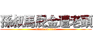 孫叔馬屁金遭老頭 (attack on titan)