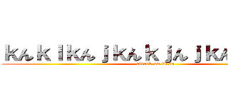 ｋんｋｌｋんｊｋんｋｊんｊｋんｋｊんｋｊ (attack on titan)