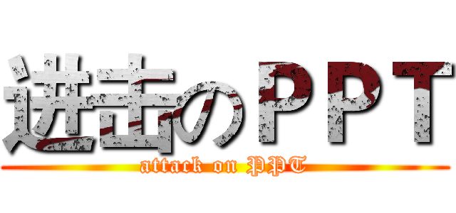 进击のＰＰＴ (attack on PPT)