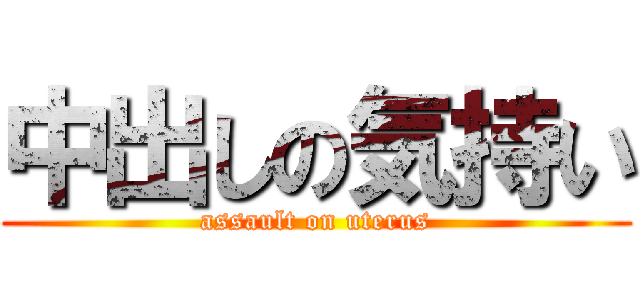 中出しの気持い (assault on uterus)