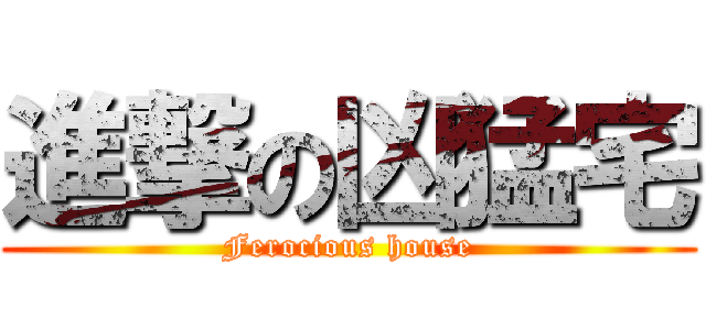 進撃の凶猛宅 (Ferocious house)