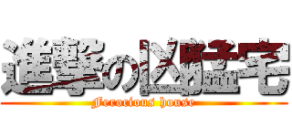 進撃の凶猛宅 (Ferocious house)