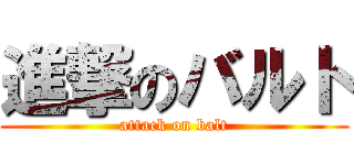 進撃のバルト (attack on balt)
