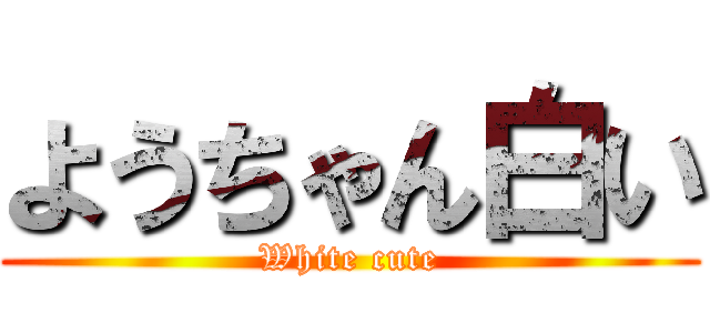 ようちゃん白い (White cute)