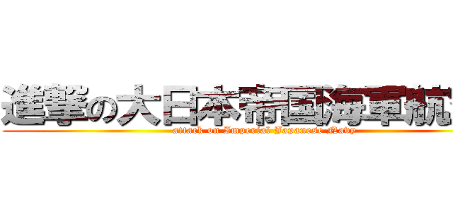 進撃の大日本帝国海軍航空隊 (attack on Imperial Japanese Navy)