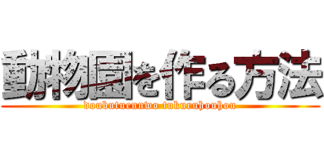 動物園を作る方法 (doubutuennwo tukuruhouhou)