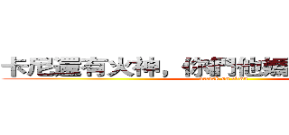 卡尼還有火神，你們他媽再罵一次看看 (attack on titan)