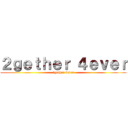 ２ｇｅｔｈｅｒ ４ｅｖｅｒ (2gether 4ever)