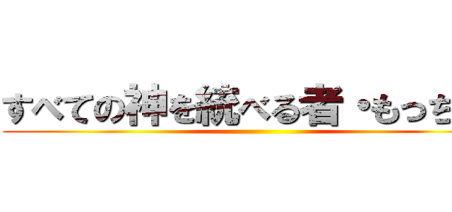 すべての神を統べる者・もっちゃん ()