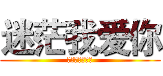 迷茫我爱你 (小褋爱你一辈子)