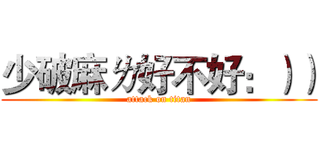 少破麻ㄌ好不好：）） (attack on titan)