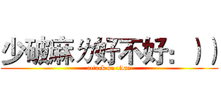 少破麻ㄌ好不好：）） (attack on titan)