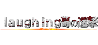 ｌａｕｇｈｉｎｇ哥の進撃 (attack on titan)