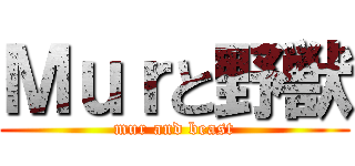 Ｍｕｒと野獣 (mur and beast)