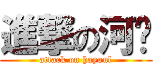 進撃の河律 (attack on hayoul)