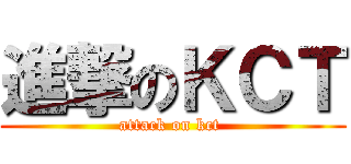 進撃のＫＣＴ (attack on kct )