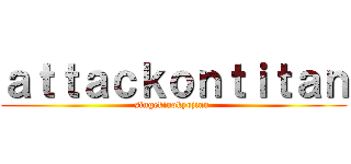 ａｔｔａｃｋｏｎｔｉｔａｎ (singekinokyojinn )