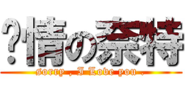 ㄔ情の奈特 (sorry , I Love you .)