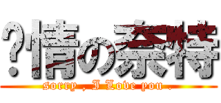 ㄔ情の奈特 (sorry , I Love you .)