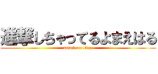 進撃しちゃってるよまえはる (attack on titan)