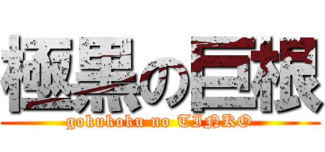 極黒の巨根 (gokukoku no TINKO)