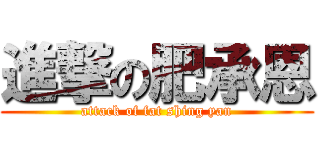 進撃の肥承恩 (attack of fat shing yan)