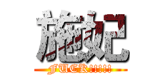 施妃 (FUCK!!!!!)