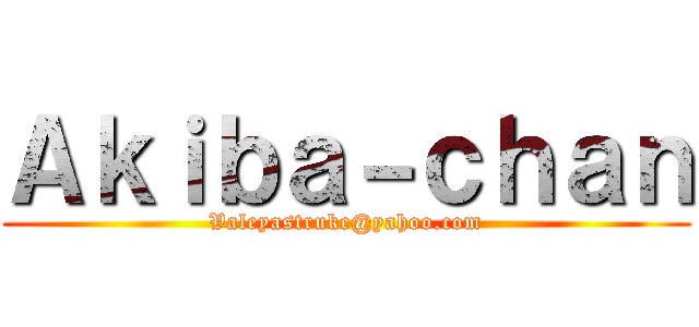 Ａｋｉｂａ－ｃｈａｎ (Valeyastruke@yahoo.com)