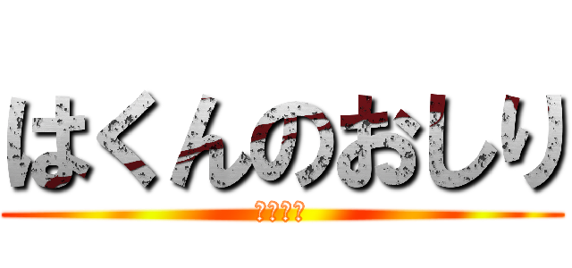 はくんのおしり (ぷりぷり)