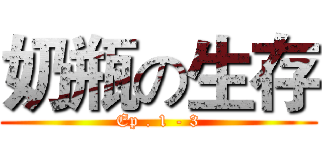 奶瓶の生存 (Ep . 1 - 3)