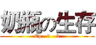 奶瓶の生存 (Ep . 1 - 3)