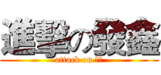 進擊の發鑫 (attack on 發鑫)