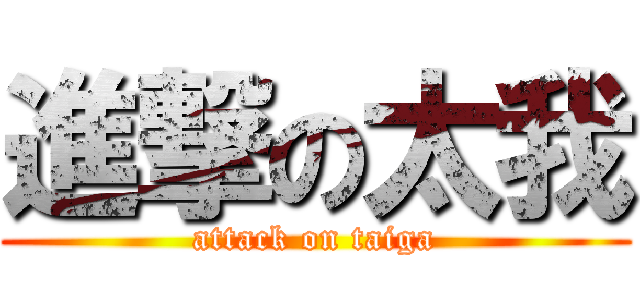 進撃の太我 (attack on taiga)