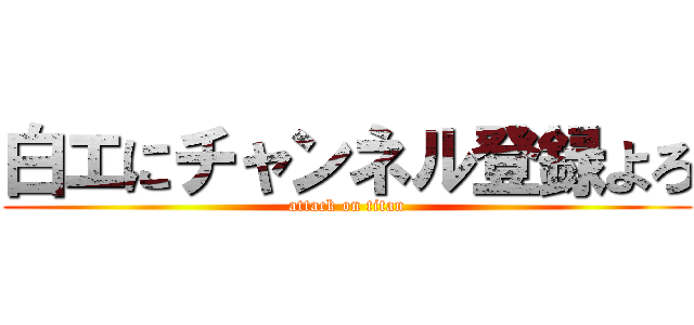 白エにチャンネル登録よろ (attack on titan)