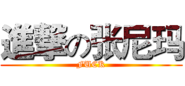 進撃の张尼玛 (FUCK)